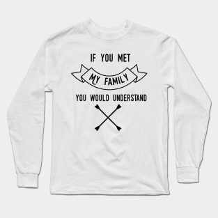 If you meet my family you would understand Long Sleeve T-Shirt